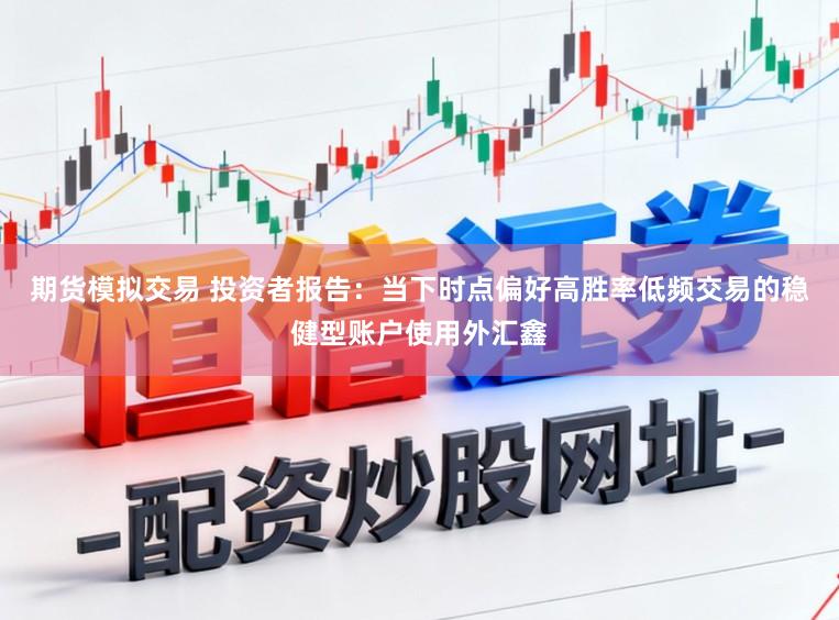 期货模拟交易 投资者报告：当下时点偏好高胜率低频交易的稳健型账户使用外汇鑫