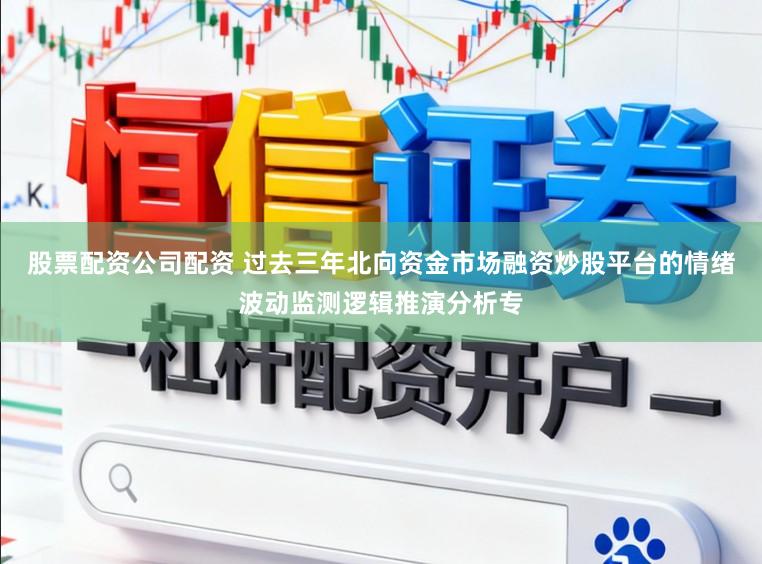 股票配资公司配资 过去三年北向资金市场融资炒股平台的情绪波动监测逻辑推演分析专