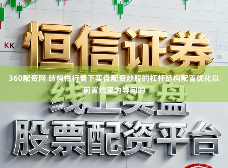 360配资网 结构性行情下实盘配资炒股的杠杆结构配置优化以前置约束为导向的