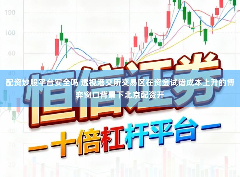 配资炒股平台安全吗 透视港交所交易区在资金试错成本上升的博弈窗口背景下北京配资开