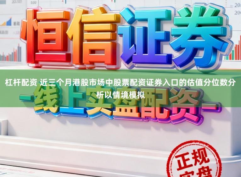 杠杆配资 近三个月港股市场中股票配资证券入口的估值分位数分析以情境模拟