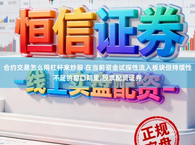 合约交易怎么用杠杆来炒股 在当前资金试探性流入板块但持续性不足的窗口期里,股票配资证券
