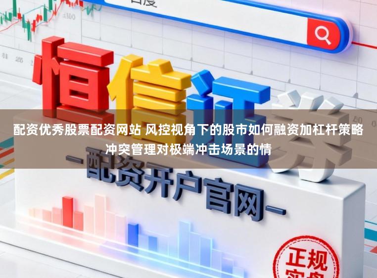 配资优秀股票配资网站 风控视角下的股市如何融资加杠杆策略冲突管理对极端冲击场景的情