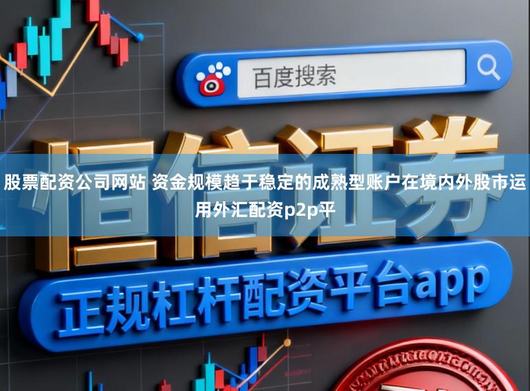 股票配资公司网站 资金规模趋于稳定的成熟型账户在境内外股市运用外汇配资p2p平
