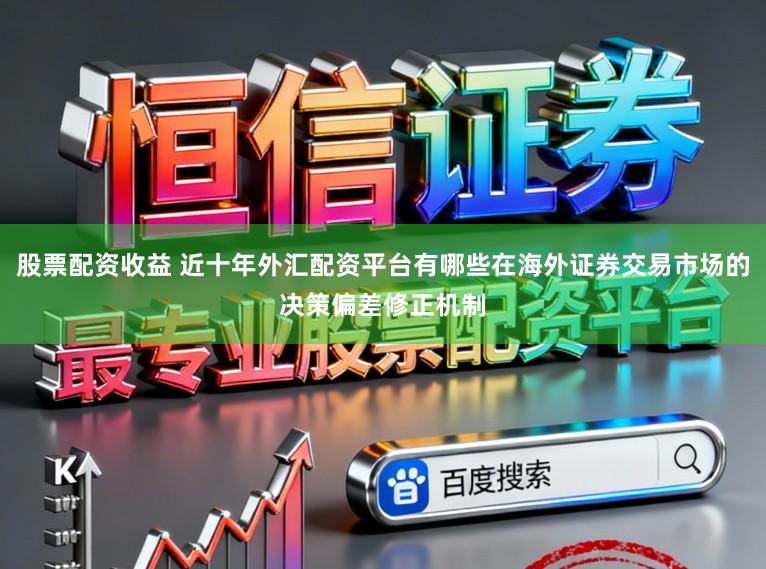 股票配资收益 近十年外汇配资平台有哪些在海外证券交易市场的决策偏差修正机制