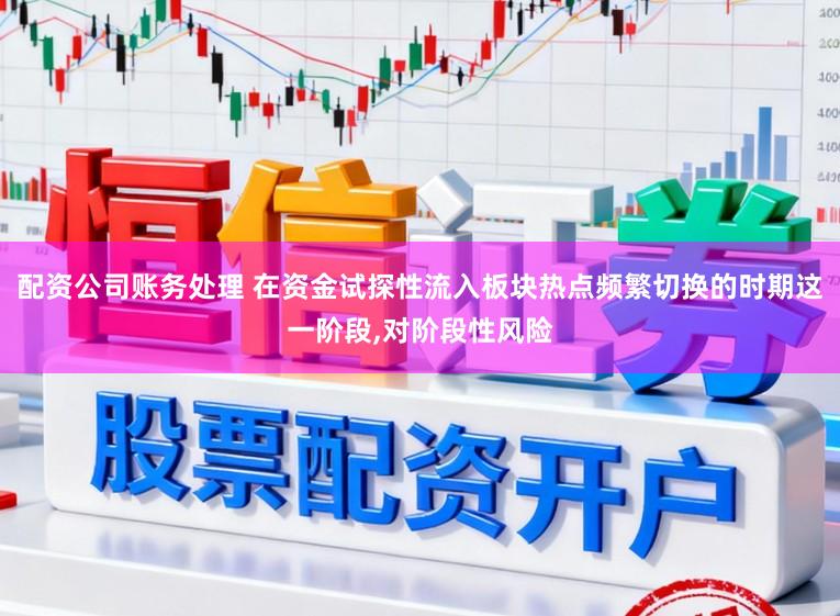 配资公司账务处理 在资金试探性流入板块热点频繁切换的时期这一阶段,对阶段性风险