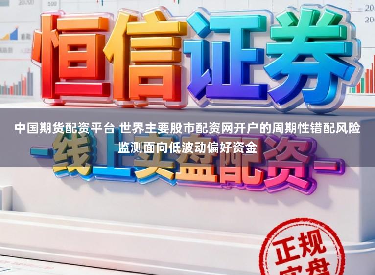 中国期货配资平台 世界主要股市配资网开户的周期性错配风险监测面向低波动偏好资金