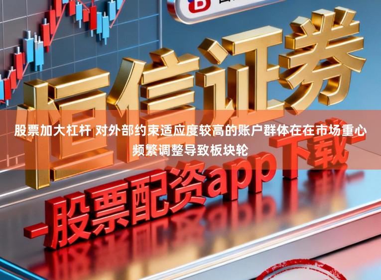 股票加大杠杆 对外部约束适应度较高的账户群体在在市场重心频繁调整导致板块轮
