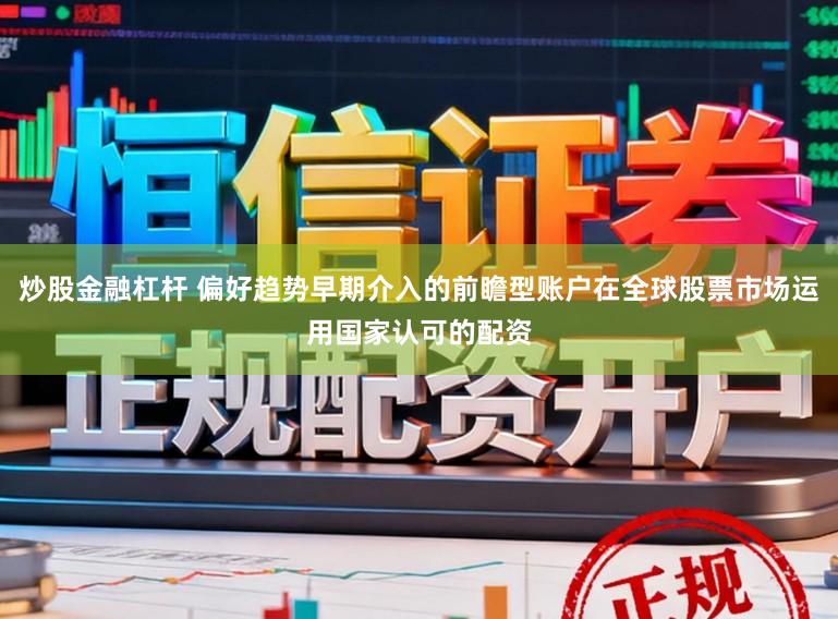 炒股金融杠杆 偏好趋势早期介入的前瞻型账户在全球股票市场运用国家认可的配资