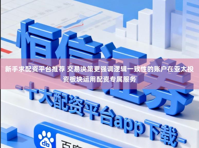 新手求配资平台推荐 交易决策更强调逻辑一致性的账户在亚太投资板块运用配资专属服务