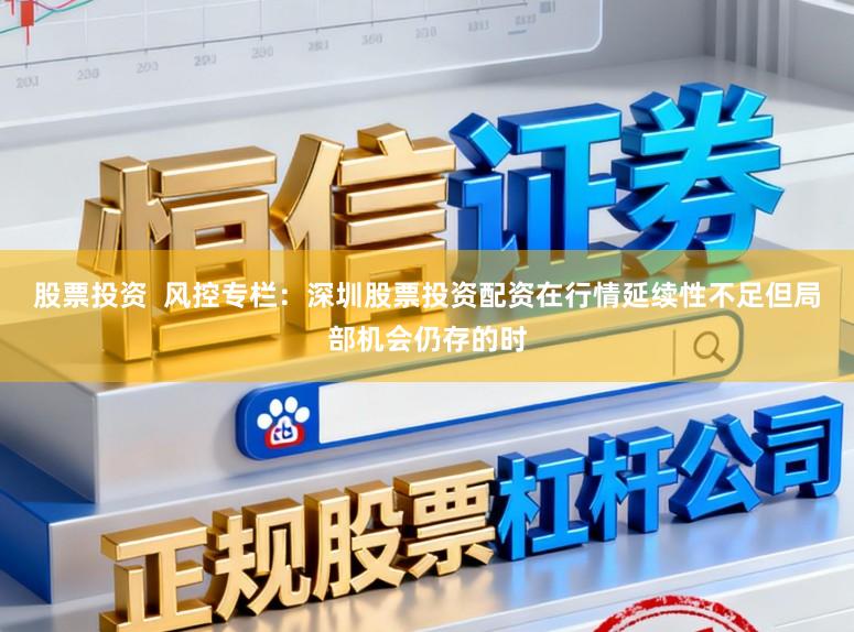 股票投资  风控专栏：深圳股票投资配资在行情延续性不足但局部机会仍存的时