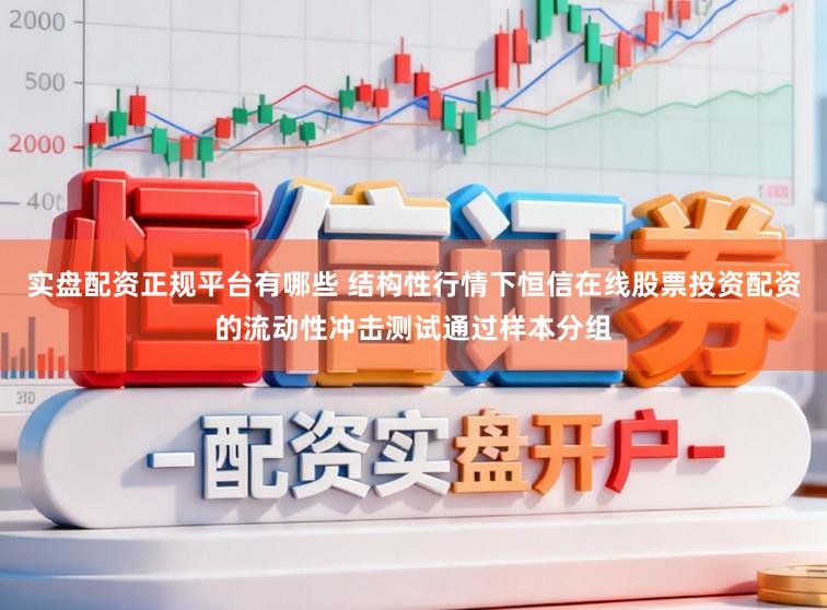 实盘配资正规平台有哪些 结构性行情下恒信在线股票投资配资的流动性冲击测试通过样本分组