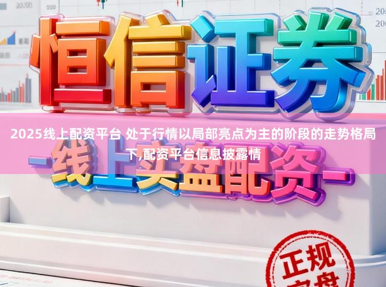 2025线上配资平台 处于行情以局部亮点为主的阶段的走势格局下,配资平台信息披露情