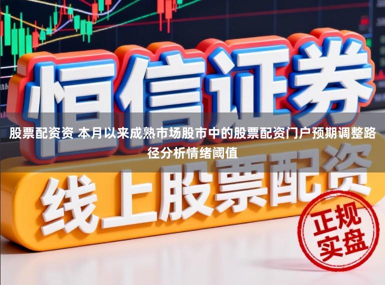 股票配资资 本月以来成熟市场股市中的股票配资门户预期调整路径分析情绪阈值