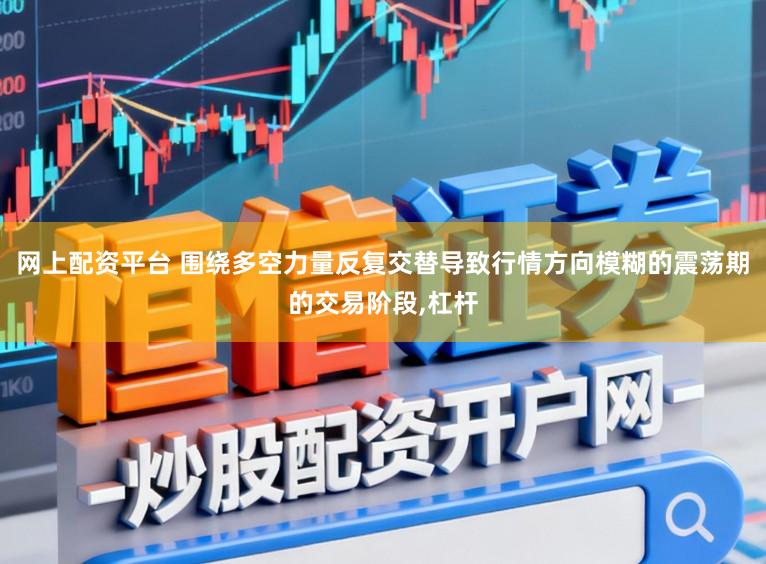 网上配资平台 围绕多空力量反复交替导致行情方向模糊的震荡期的交易阶段,杠杆