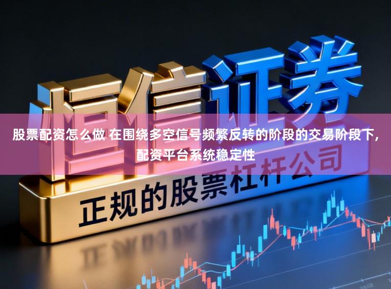 股票配资怎么做 在围绕多空信号频繁反转的阶段的交易阶段下,配资平台系统稳定性