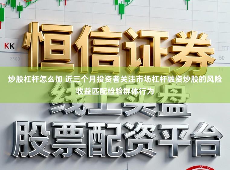 炒股杠杆怎么加 近三个月投资者关注市场杠杆融资炒股的风险收益匹配检验群体行为
