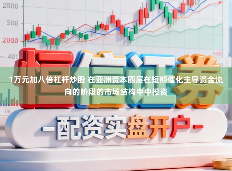 1万元加八倍杠杆炒股 在亚洲资本圈层在短期催化主导资金流向的阶段的市场结构中中投资