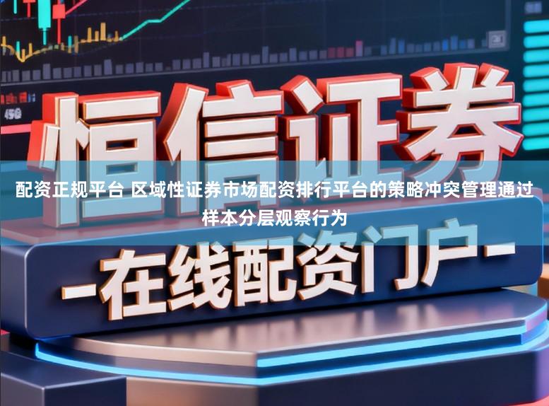配资正规平台 区域性证券市场配资排行平台的策略冲突管理通过样本分层观察行为