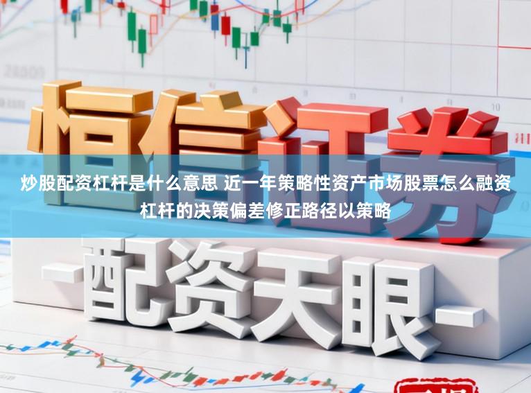 炒股配资杠杆是什么意思 近一年策略性资产市场股票怎么融资杠杆的决策偏差修正路径以策略