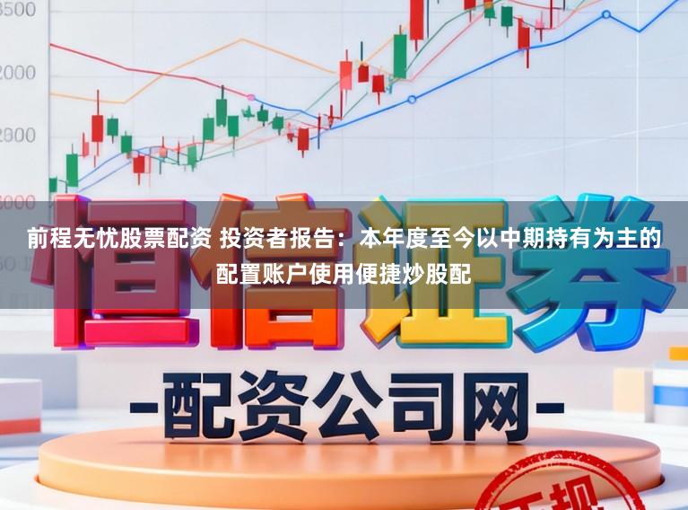 前程无忧股票配资 投资者报告：本年度至今以中期持有为主的配置账户使用便捷炒股配