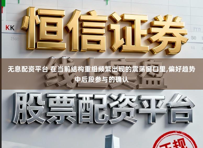 无息配资平台 在当前结构重组频繁出现的震荡窗口里,偏好趋势中后段参与的确认