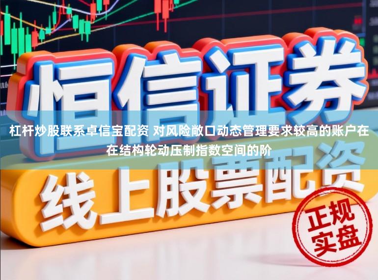 杠杆炒股联系卓信宝配资 对风险敞口动态管理要求较高的账户在在结构轮动压制指数空间的阶