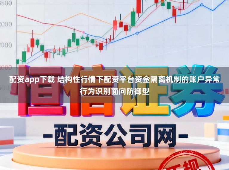 配资app下载 结构性行情下配资平台资金隔离机制的账户异常行为识别面向防御型
