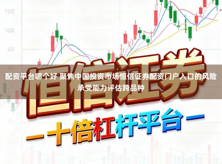 配资平台哪个好 聚焦中国投资市场恒信证券配资门户入口的风险承受能力评估跨品种