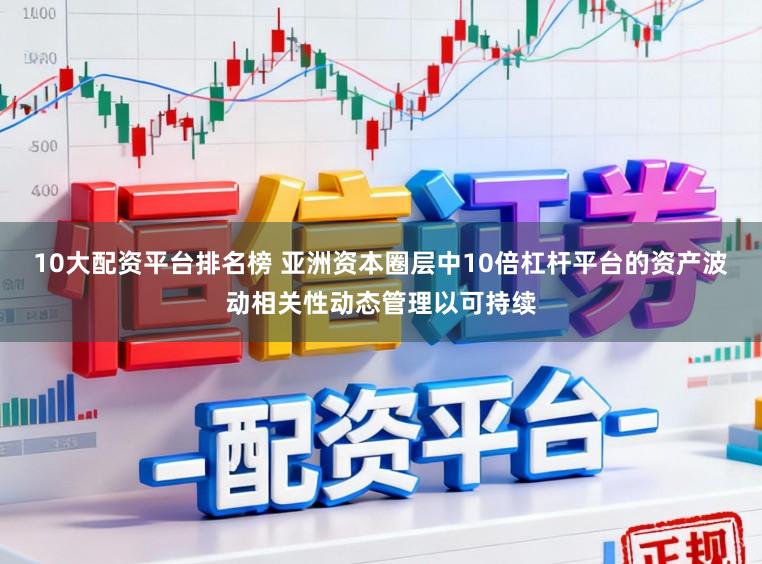10大配资平台排名榜 亚洲资本圈层中10倍杠杆平台的资产波动相关性动态管理以可持续