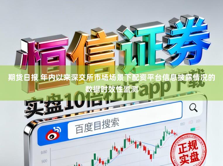 期货日报 年内以来深交所市场场景下配资平台信息披露情况的数据时效性监测