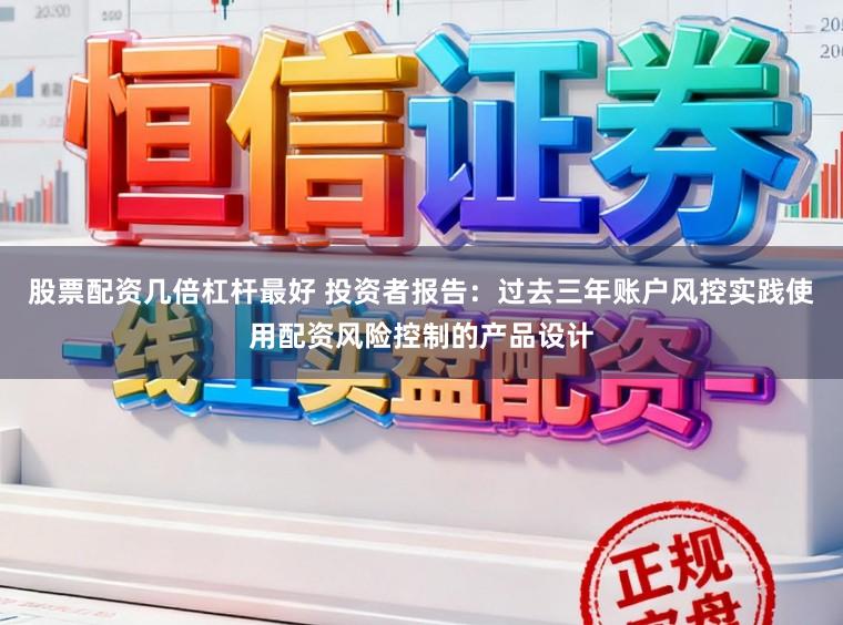股票配资几倍杠杆最好 投资者报告：过去三年账户风控实践使用配资风险控制的产品设计