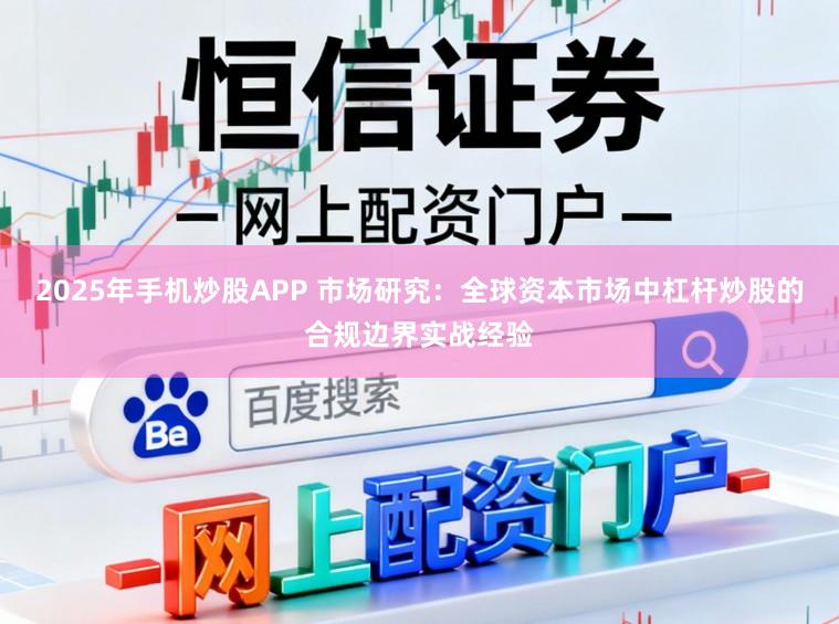 2025年手机炒股APP 市场研究：全球资本市场中杠杆炒股的合规边界实战经验