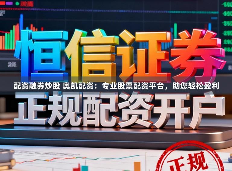 配资融券炒股 奥凯配资：专业股票配资平台，助您轻松盈利