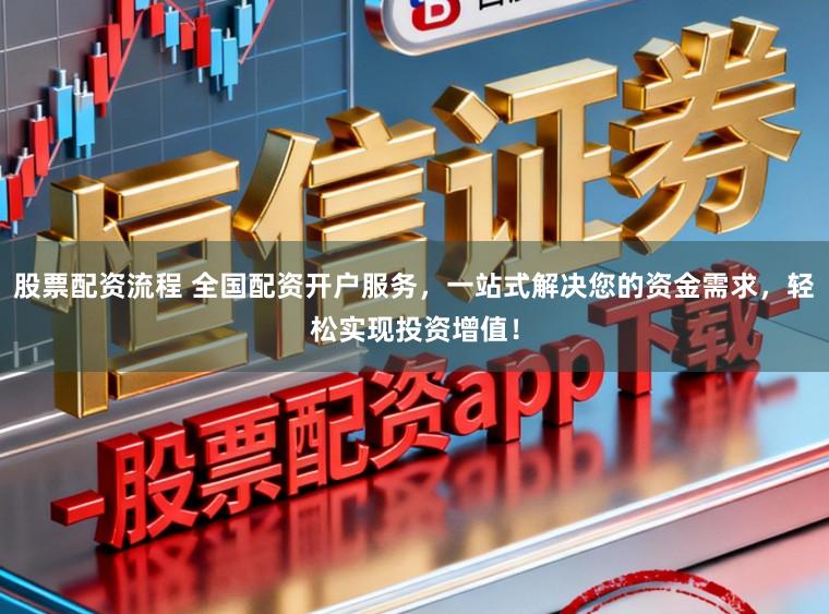 股票配资流程 全国配资开户服务，一站式解决您的资金需求，轻松实现投资增值！