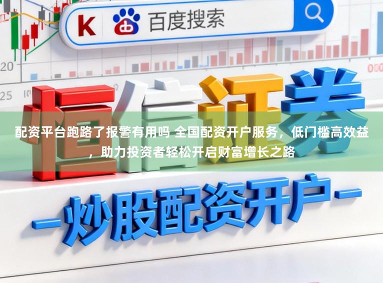 配资平台跑路了报警有用吗 全国配资开户服务，低门槛高效益，助力投资者轻松开启财富增长之路
