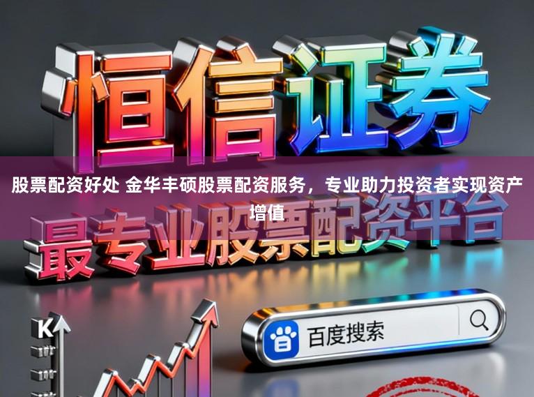 股票配资好处 金华丰硕股票配资服务，专业助力投资者实现资产增值