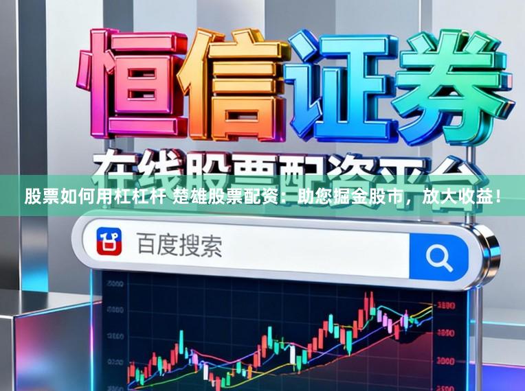 股票如何用杠杠杆 楚雄股票配资：助您掘金股市，放大收益！