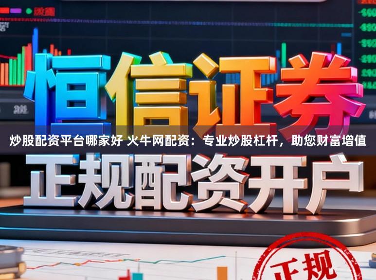 炒股配资平台哪家好 火牛网配资：专业炒股杠杆，助您财富增值
