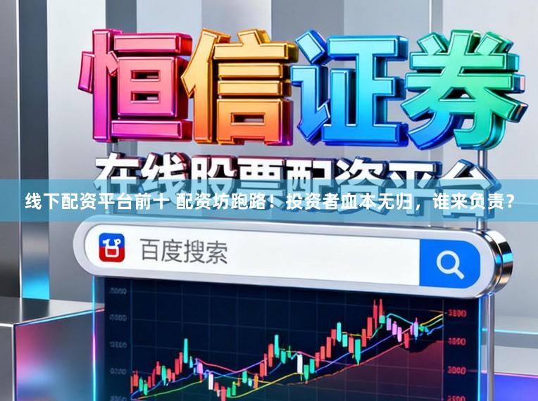 线下配资平台前十 配资坊跑路！投资者血本无归，谁来负责？