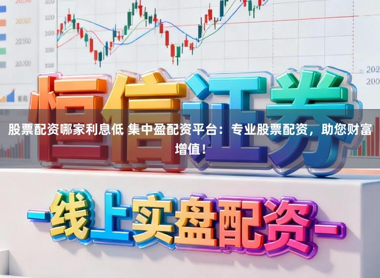 股票配资哪家利息低 集中盈配资平台：专业股票配资，助您财富增值！