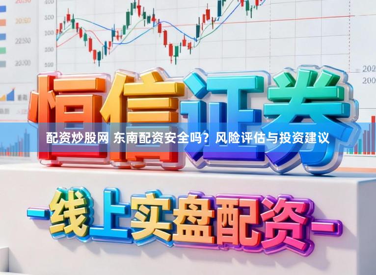 配资炒股网 东南配资安全吗？风险评估与投资建议