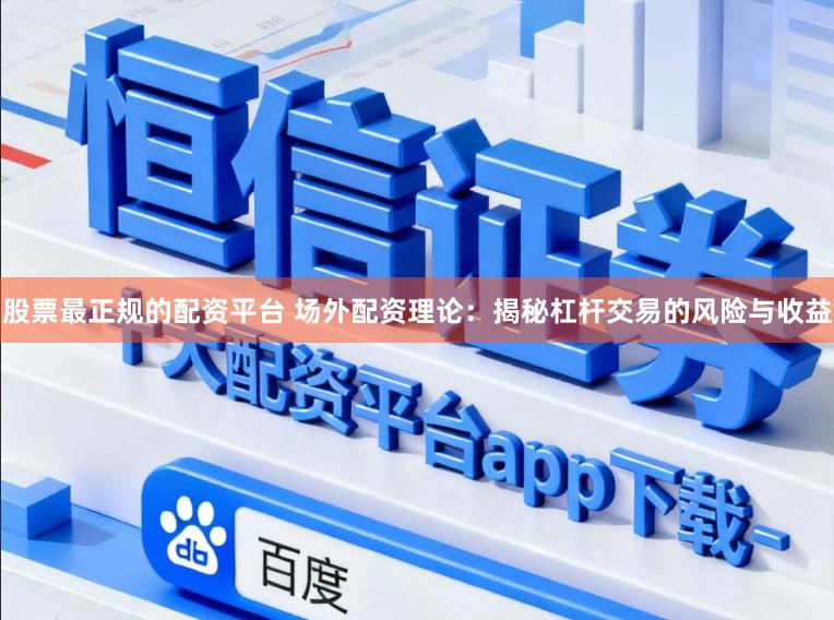 股票最正规的配资平台 场外配资理论：揭秘杠杆交易的风险与收益
