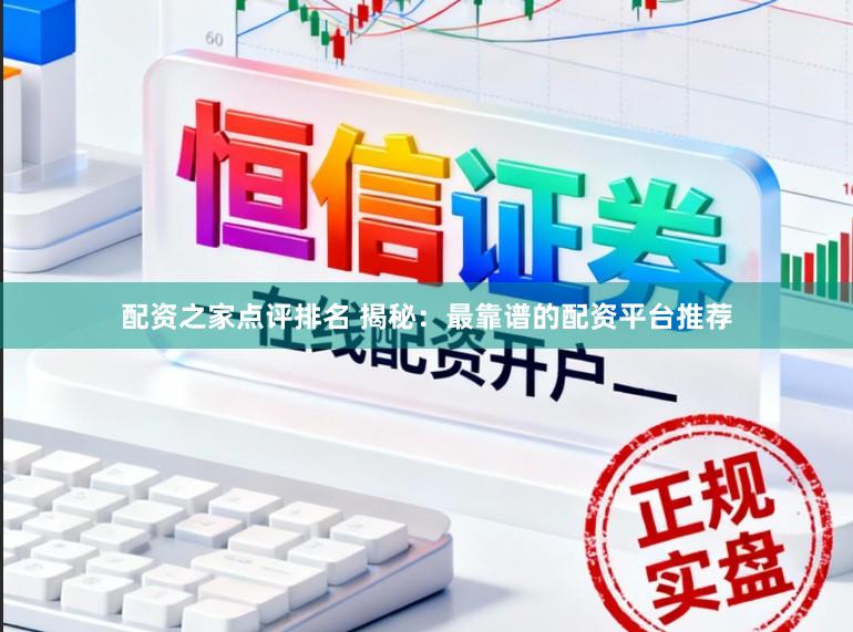 配资之家点评排名 揭秘：最靠谱的配资平台推荐