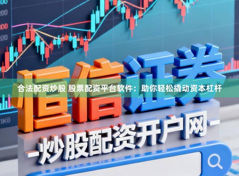 合法配资炒股 股票配资平台软件：助你轻松撬动资本杠杆