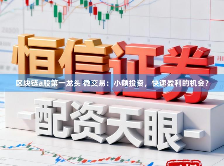 区块链a股第一龙头 微交易：小额投资，快速盈利的机会？
