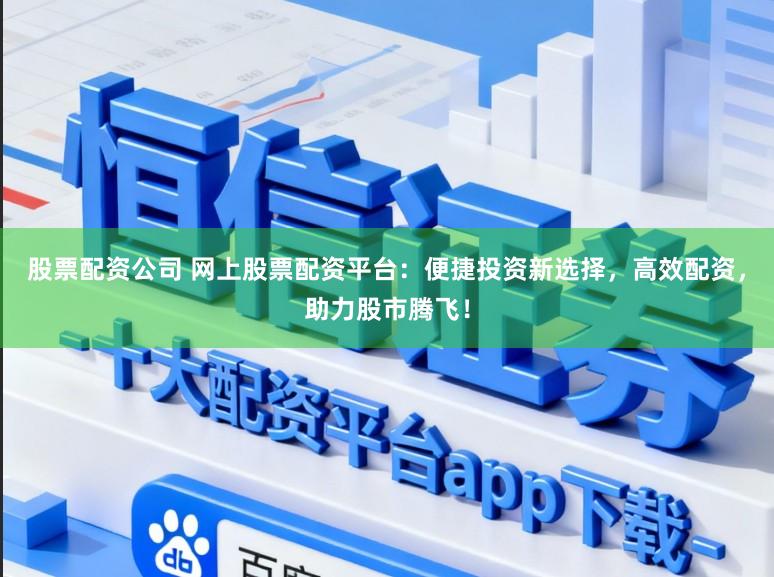 股票配资公司 网上股票配资平台：便捷投资新选择，高效配资，助力股市腾飞！
