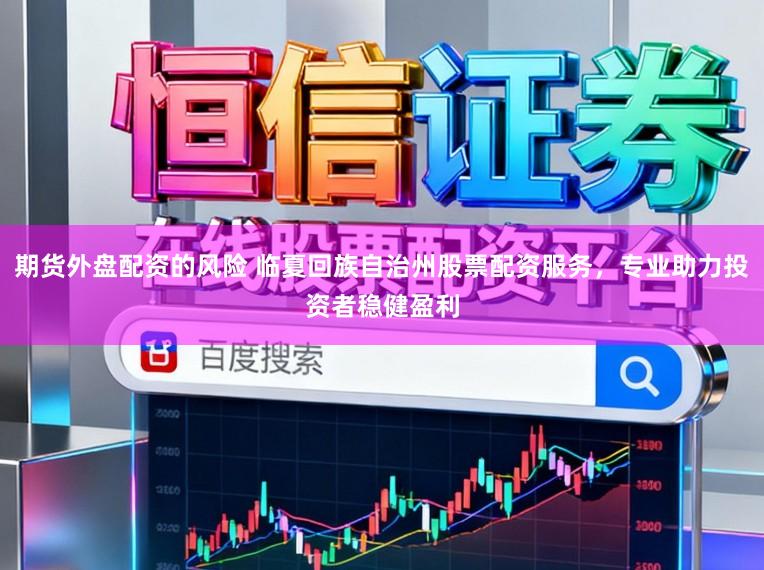 期货外盘配资的风险 临夏回族自治州股票配资服务，专业助力投资者稳健盈利