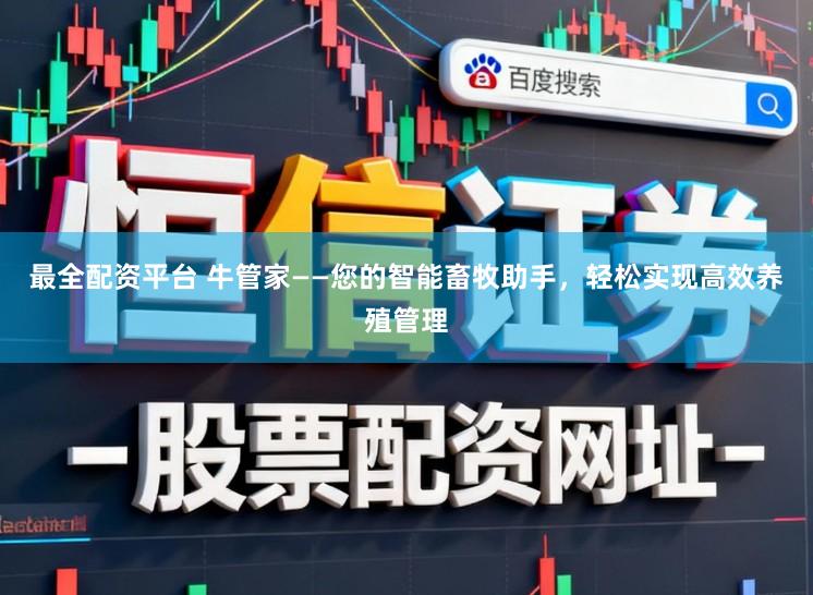 最全配资平台 牛管家——您的智能畜牧助手，轻松实现高效养殖管理