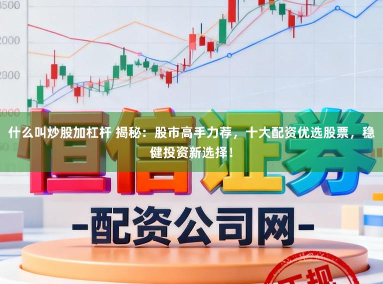 什么叫炒股加杠杆 揭秘：股市高手力荐，十大配资优选股票，稳健投资新选择！